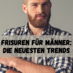 Frisuren für Männer: Die neuesten Trends 📅